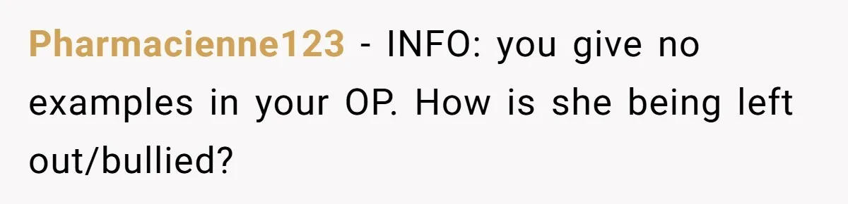 Pharmacienne123 − INFO: you give no examples in your OP. How is she being left out/bullied?