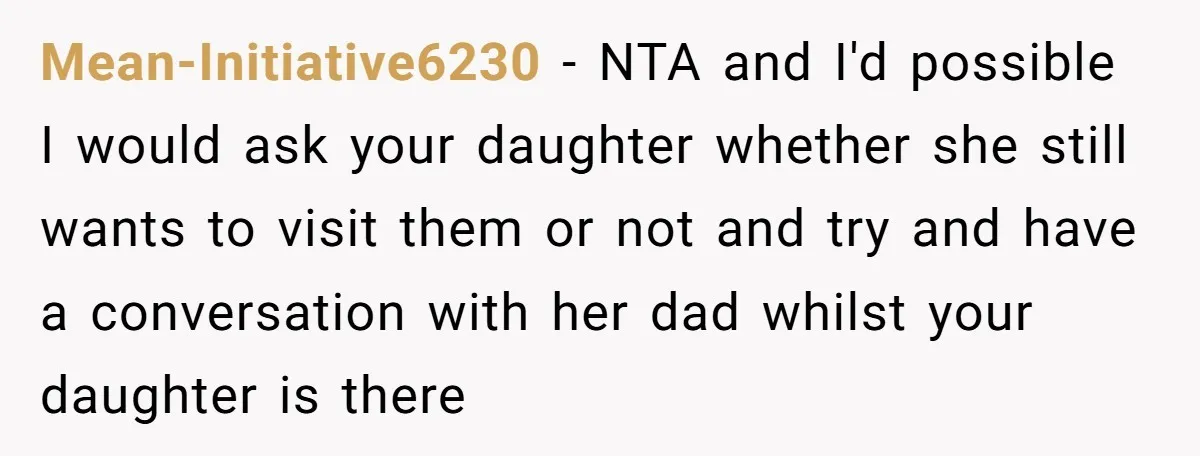 Mean-Initiative6230 − NTA and I'd possible I would ask your daughter whether she still wants to visit them or not and try and have a conversation with her dad whilst...