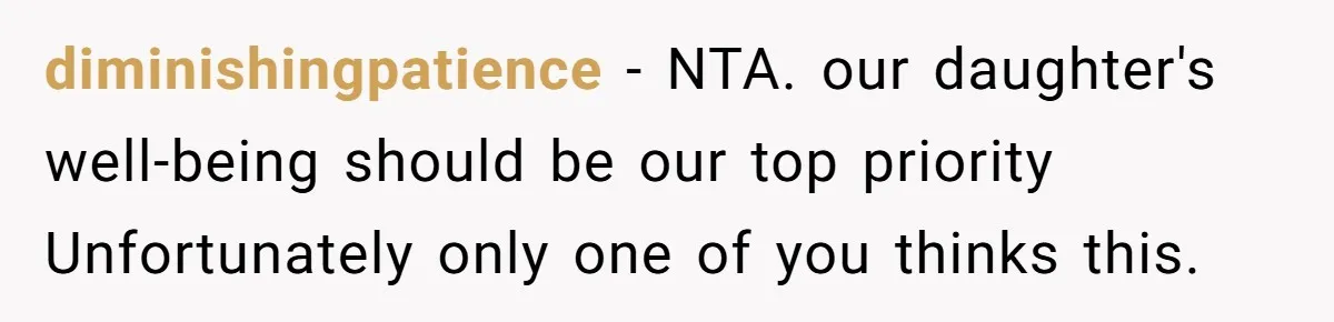 diminishingpatience − NTA. our daughter's well-being should be our top priority Unfortunately only one of you thinks this.
