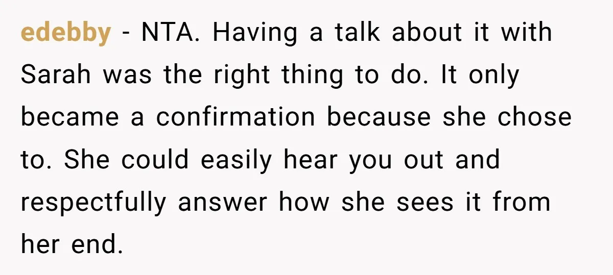 edebby − NTA. Having a talk about it with Sarah was the right thing to do. It only became a confirmation because she chose to. She could easily hear you...