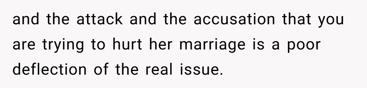 and the attack and the accusation that you are trying to hurt her marriage is a poor deflection of the real issue.