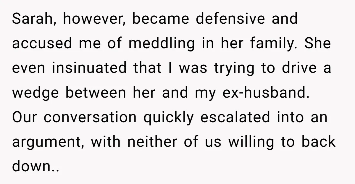 Sarah, however, became defensive and accused me of meddling in her family. She even insinuated that I was trying to drive a wedge between her and my ex-husband. Our conversation...
