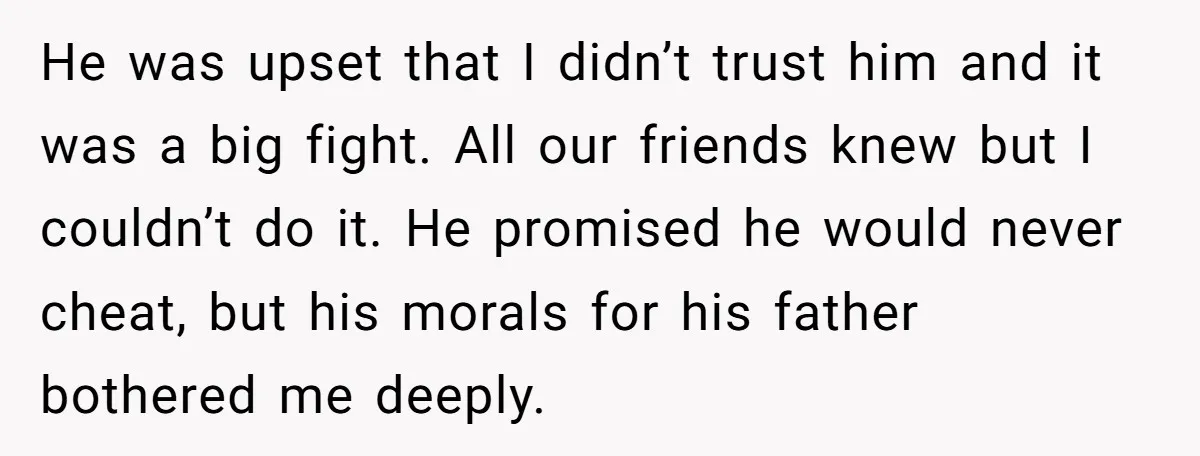 He was upset that I didn’t trust him and it was a big fight. All our friends knew but I couldn’t do it. He promised he would never cheat, but...