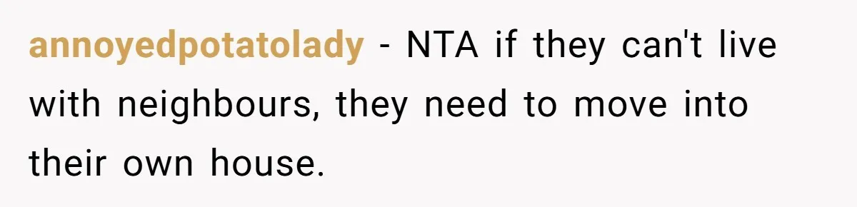annoyedpotatolady − NTA if they can't live with neighbours, they need to move into their own house.