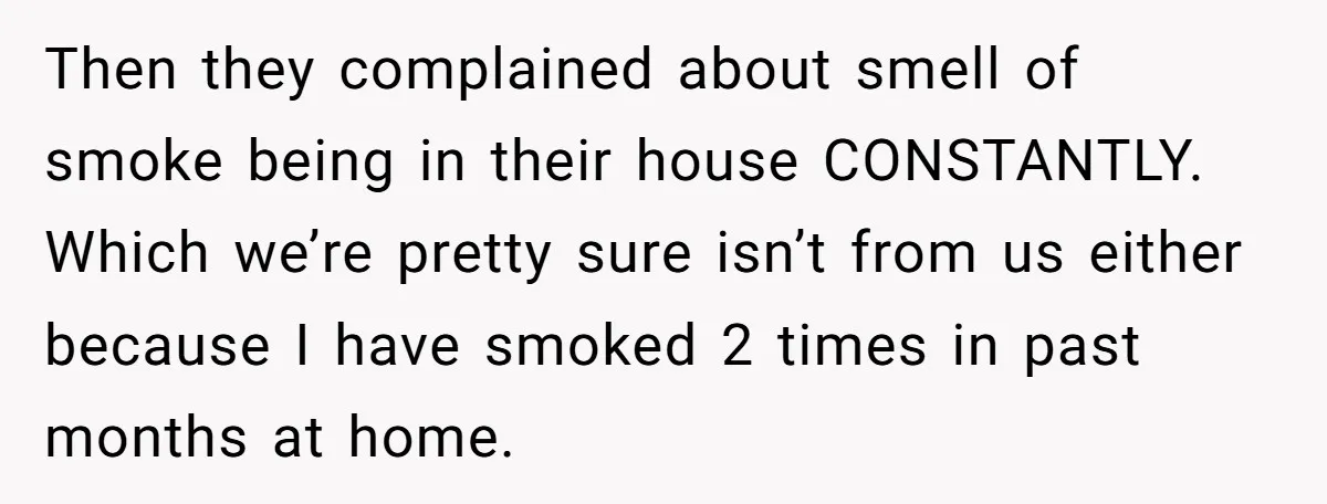 Then they complained about smell of smoke being in their house CONSTANTLY. Which we’re pretty sure isn’t from us either because I have smoked 2 times in past months at...