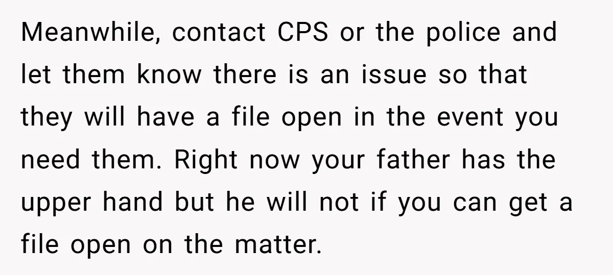 Meanwhile, contact CPS or the police and let them know there is an issue so that they will have a file open in the event you need them. Right now...