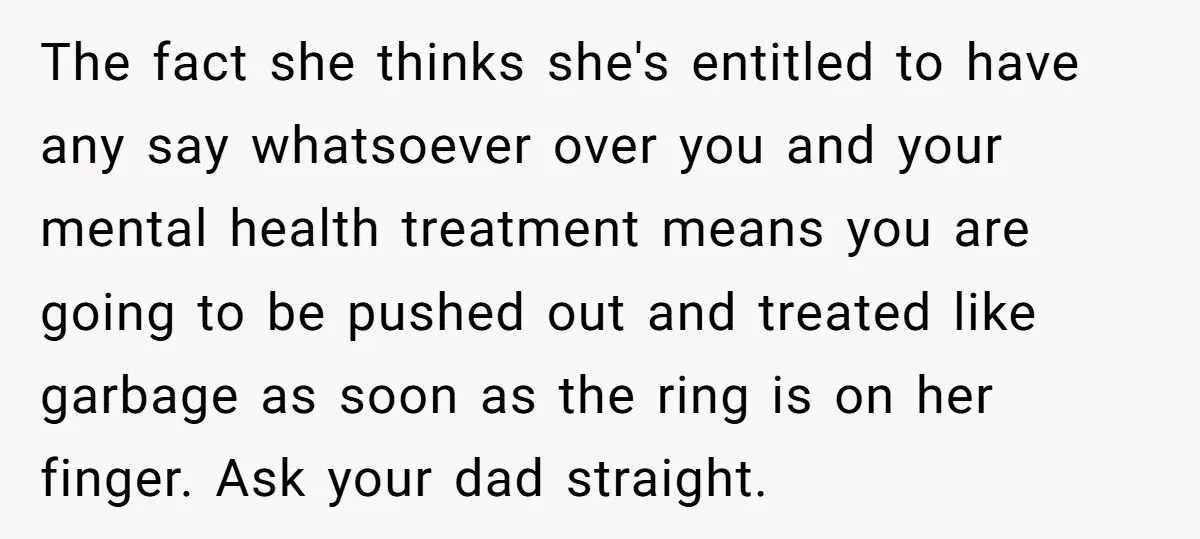 The fact she thinks she's entitled to have any say whatsoever over you and your mental health treatment means you are going to be pushed out and treated like garbage...