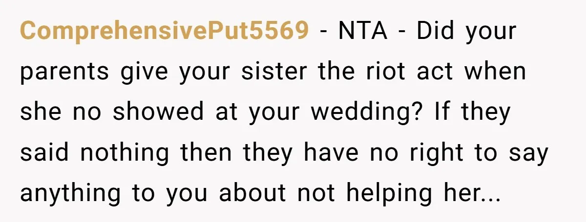 ComprehensivePut5569 − NTA - Did your parents give your sister the riot act when she no showed at your wedding? If they said nothing then they have no right to...