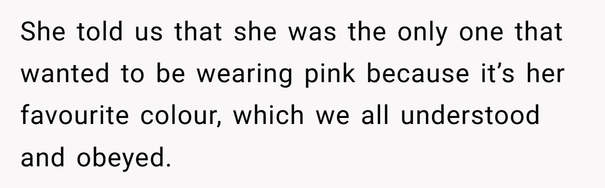 She told us that she was the only one that wanted to be wearing pink because it’s her favourite colour, which we all understood and obeyed.