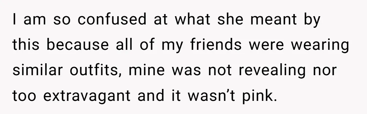 I am so confused at what she meant by this because all of my friends were wearing similar outfits, mine was not revealing nor too extravagant and it wasn’t pink.