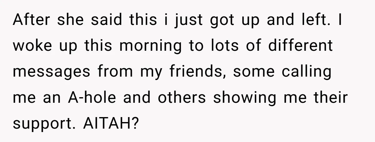 After she said this i just got up and left. I woke up this morning to lots of different messages from my friends, some calling me an A-hole and others...