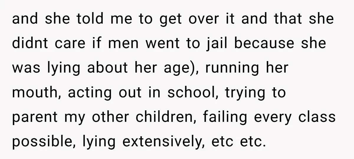 and she told me to get over it and that she didnt care if men went to jail because she was lying about her age), running her mouth, acting out...