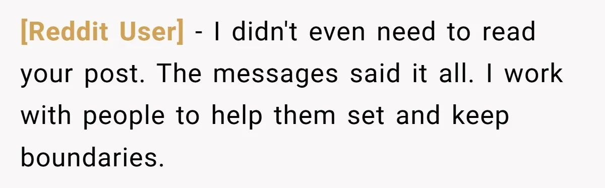 [Reddit User] − I didn't even need to read your post. The messages said it all. I work with people to help them set and keep boundaries.