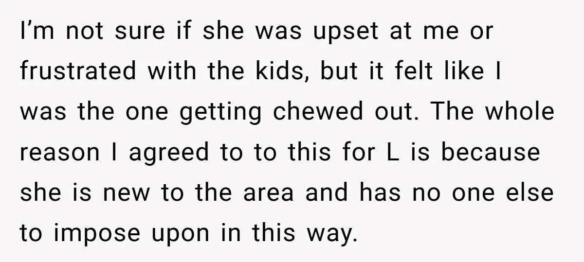 I’m not sure if she was upset at me or frustrated with the kids, but it felt like I was the one getting chewed out. The whole reason I agreed...