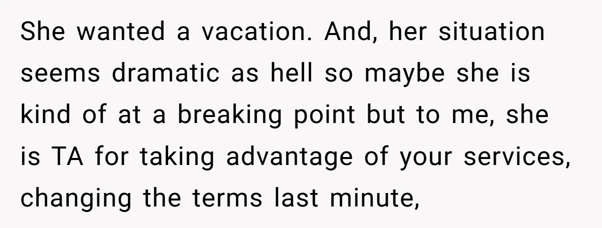She wanted a vacation. And, her situation seems dramatic as hell so maybe she is kind of at a breaking point but to me, she is TA for taking advantage...