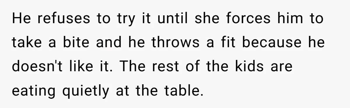 He refuses to try it until she forces him to take a bite and he throws a fit because he doesn't like it. The rest of the kids are eating...