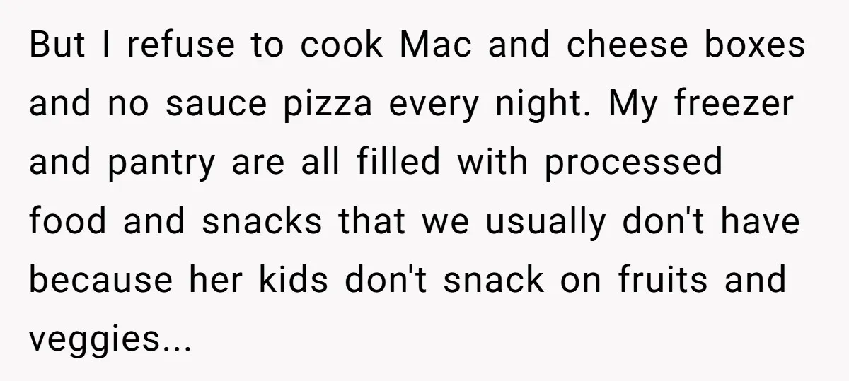 But I refuse to cook Mac and cheese boxes and no sauce pizza every night. My freezer and pantry are all filled with processed food and snacks that we usually...