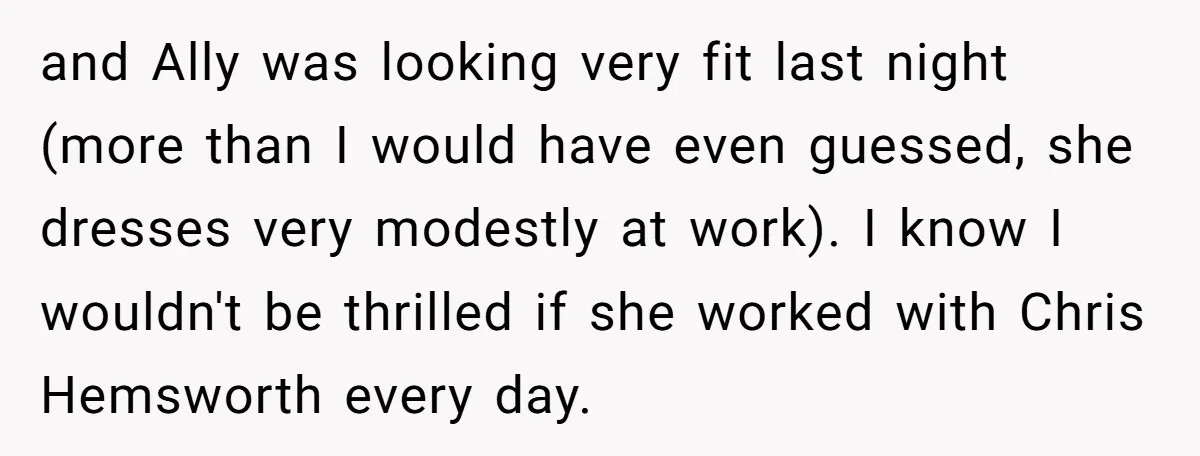 and Ally was looking very fit last night (more than I would have even guessed, she dresses very modestly at work). I know I wouldn't be thrilled if she worked...