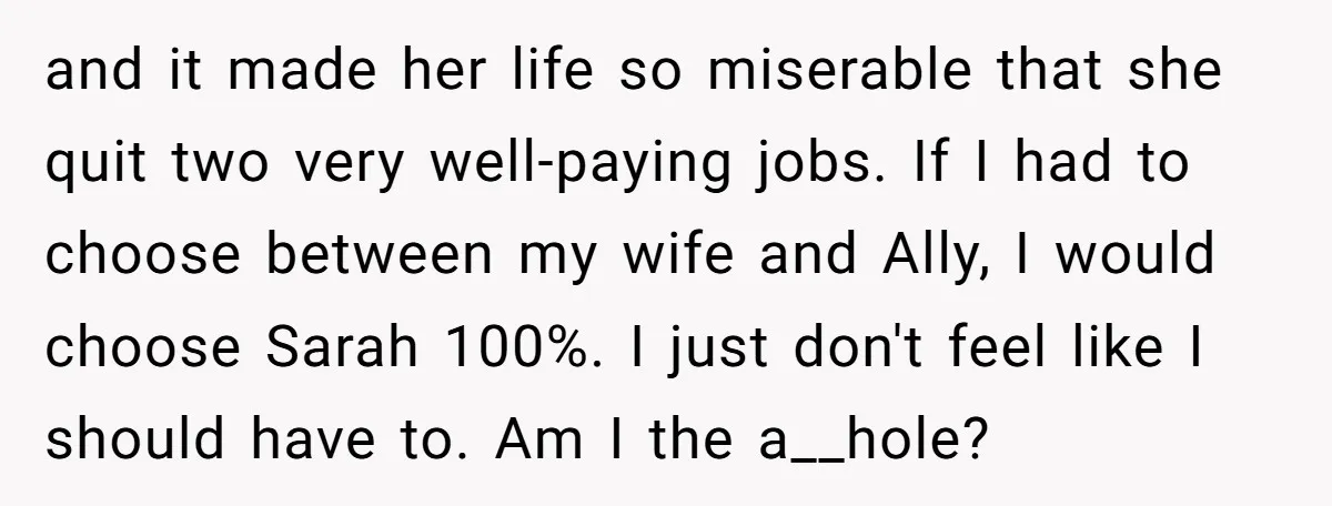 and it made her life so miserable that she quit two very well-paying jobs. If I had to choose between my wife and Ally, I would choose Sarah 100%. I...