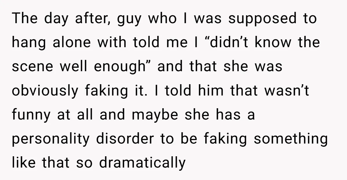 The day after, guy who I was supposed to hang alone with told me I “didn’t know the scene well enough” and that she was obviously faking it. I told...