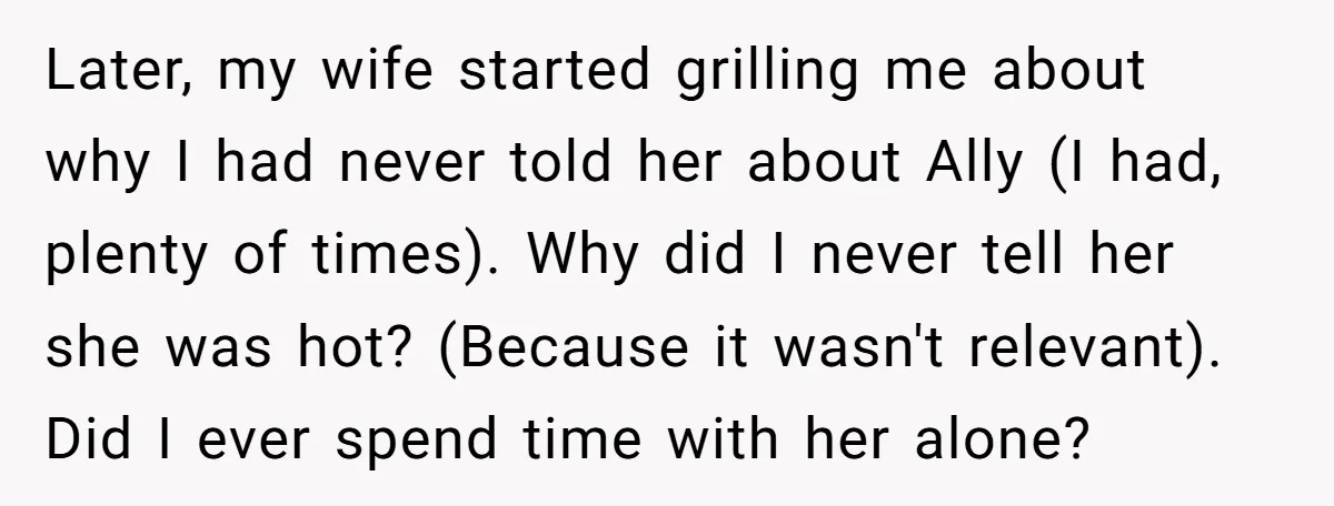 Later, my wife started grilling me about why I had never told her about Ally (I had, plenty of times). Why did I never tell her she was hot? (Because...