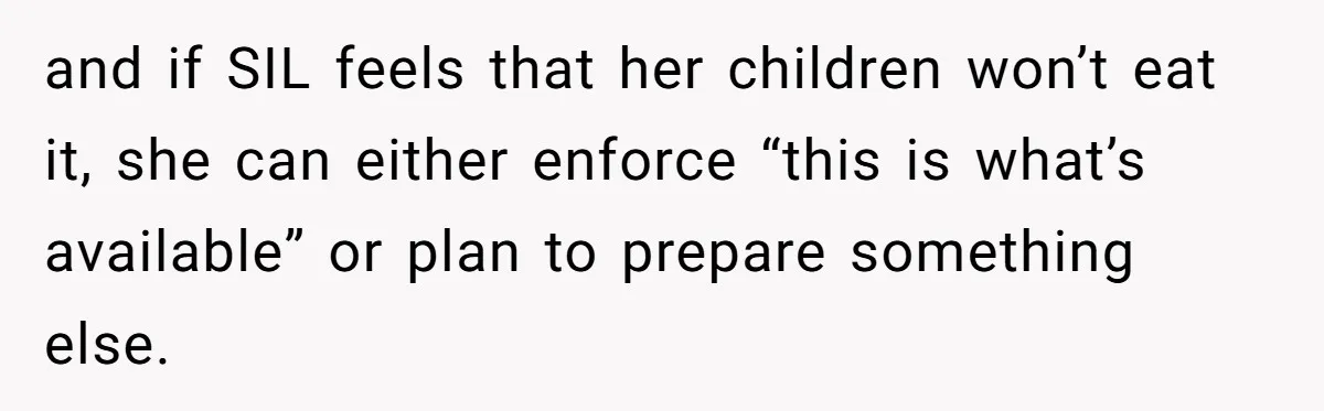 and if SIL feels that her children won’t eat it, she can either enforce “this is what’s available” or plan to prepare something else.