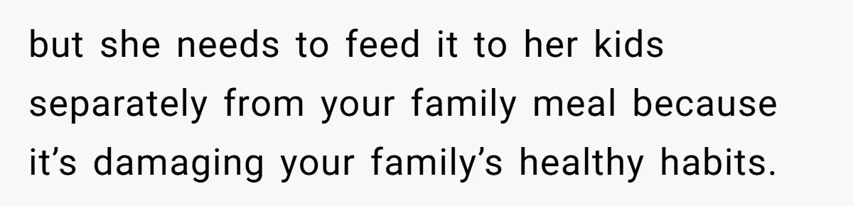 but she needs to feed it to her kids separately from your family meal because it’s damaging your family’s healthy habits.