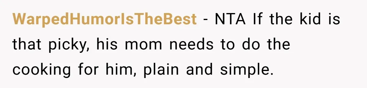WarpedHumorIsTheBest − NTA If the kid is that picky, his mom needs to do the cooking for him, plain and simple.