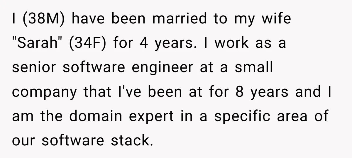 I (38M) have been married to my wife "Sarah" (34F) for 4 years. I work as a senior software engineer at a small company that I've been at for 8...