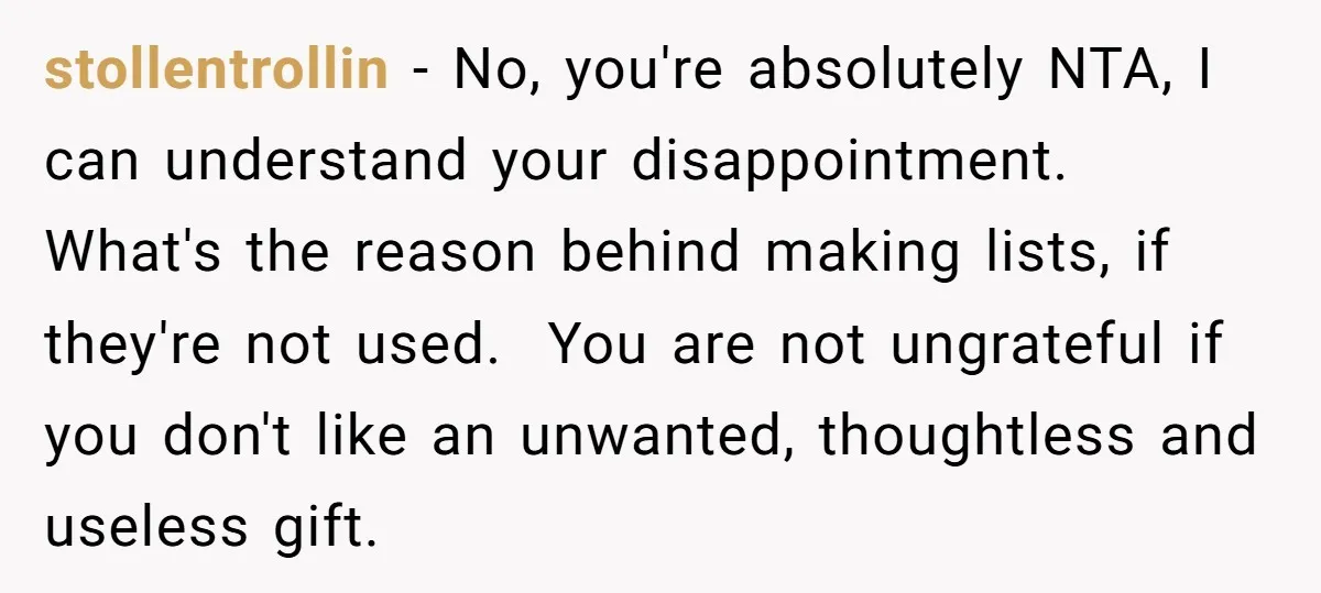 stollentrollin − No, you're absolutely NTA, I can understand your disappointment. What's the reason behind making lists, if they're not used. You are not ungrateful if you don't like an...