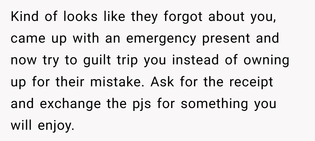 Kind of looks like they forgot about you, came up with an emergency present and now try to guilt trip you instead of owning up for their mistake. Ask for...