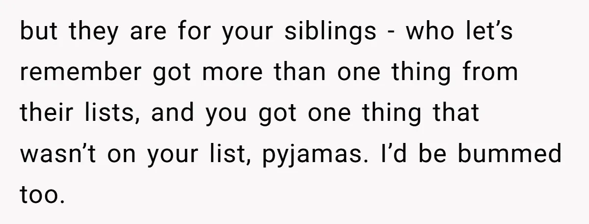 but they are for your siblings - who let’s remember got more than one thing from their lists, and you got one thing that wasn’t on your list, pyjamas. I’d...