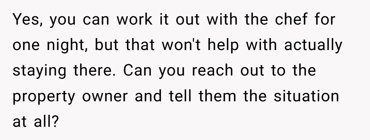 Yes, you can work it out with the chef for one night, but that won't help with actually staying there. Can you reach out to the property owner and tell...