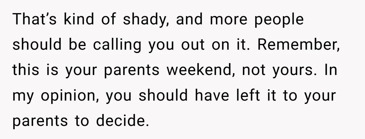 That’s kind of shady, and more people should be calling you out on it. Remember, this is your parents weekend, not yours. In my opinion, you should have left it...