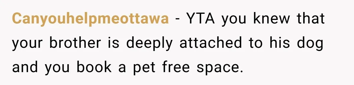Canyouhelpmeottawa − YTA you knew that your brother is deeply attached to his dog and you book a pet free space.