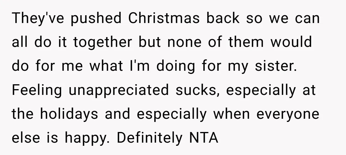 They've pushed Christmas back so we can all do it together but none of them would do for me what I'm doing for my sister. Feeling unappreciated sucks, especially at...