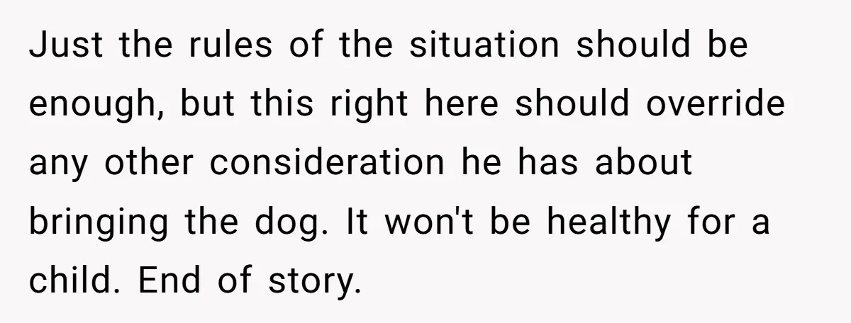 Just the rules of the situation should be enough, but this right here should override any other consideration he has about bringing the dog. It won't be healthy for a...