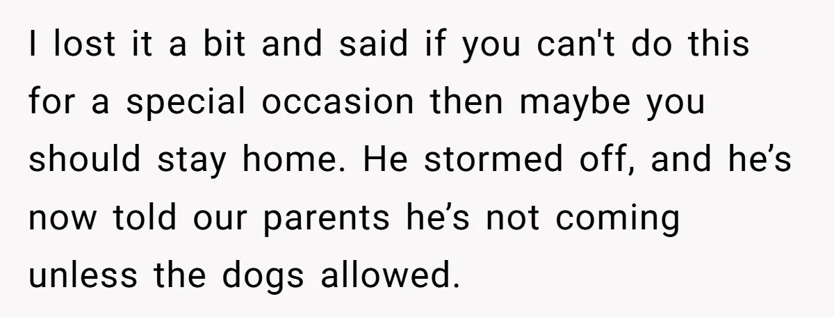 I lost it a bit and said if you can't do this for a special occasion then maybe you should stay home. He stormed off, and he’s now told our...