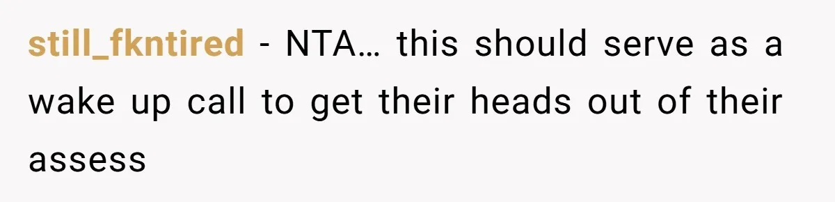still_fkntired − NTA… this should serve as a wake up call to get their heads out of their assess