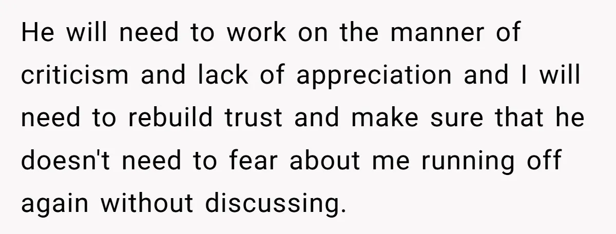 He will need to work on the manner of criticism and lack of appreciation and I will need to rebuild trust and make sure that he doesn't need to fear...