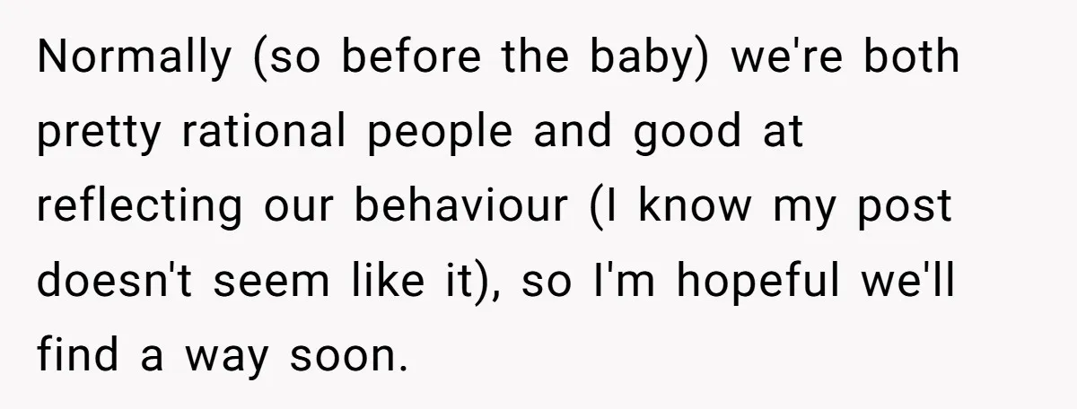 Normally (so before the baby) we're both pretty rational people and good at reflecting our behaviour (I know my post doesn't seem like it), so I'm hopeful we'll find a...
