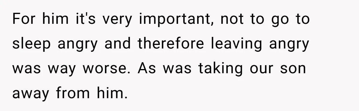 For him it's very important, not to go to sleep angry and therefore leaving angry was way worse. As was taking our son away from him.