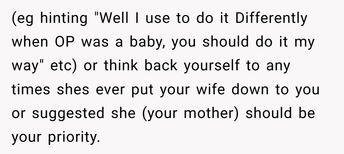 (eg hinting "Well I use to do it Differently when OP was a baby, you should do it my way" etc) or think back yourself to any times shes ever...