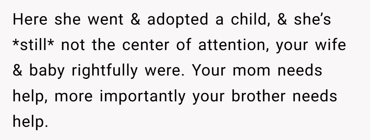 Here she went & adopted a child, & she’s *still* not the center of attention, your wife & baby rightfully were. Your mom needs help, more importantly your brother needs...