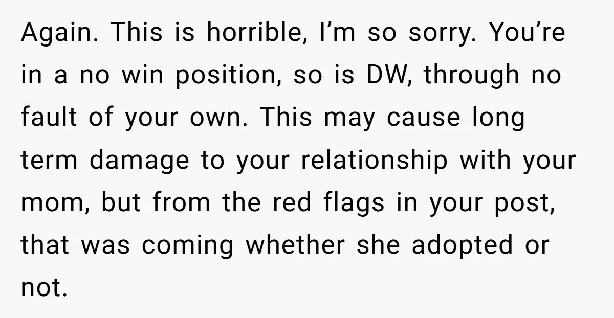 Again. This is horrible, I’m so sorry. You’re in a no win position, so is DW, through no fault of your own. This may cause long term damage to your...