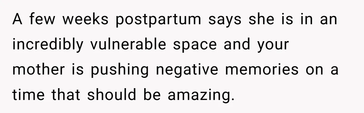 A few weeks postpartum says she is in an incredibly vulnerable space and your mother is pushing negative memories on a time that should be amazing.