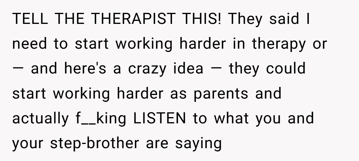 TELL THE THERAPIST THIS! They said I need to start working harder in therapy or — and here's a crazy idea — they could start working harder as parents and...