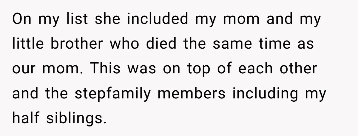 On my list she included my mom and my little brother who died the same time as our mom. This was on top of each other and the stepfamily members...