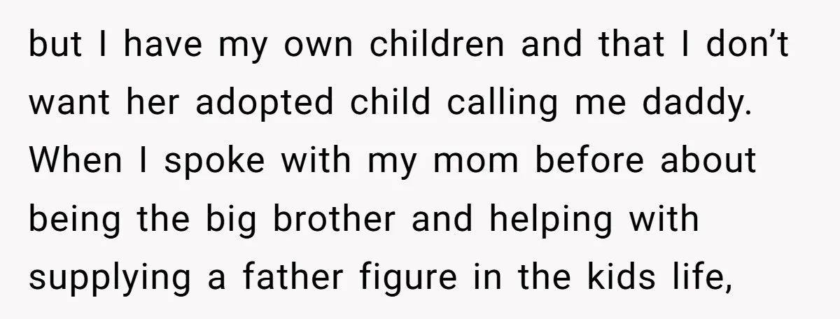 but I have my own children and that I don’t want her adopted child calling me daddy. When I spoke with my mom before about being the big brother and...