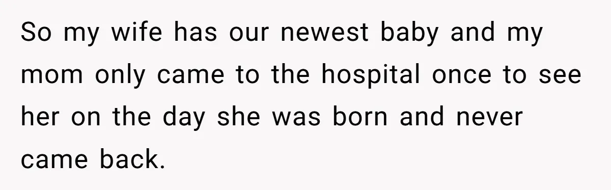 So my wife has our newest baby and my mom only came to the hospital once to see her on the day she was born and never came back.